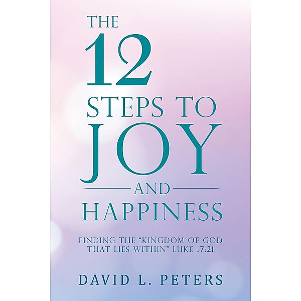 The 12 Steps to Joy and Happiness, David L. Peters