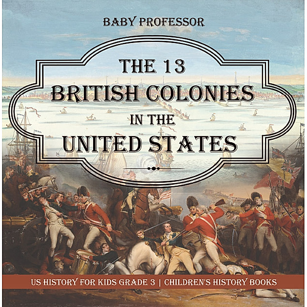 The 13 British Colonies in the United States - US History for Kids Grade 3 | Children's History Books, Baby Professor