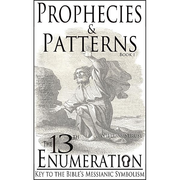 The 13th Enumeration: Key to the Bible's Messianic Symbolism (Prophecies and Patterns, #1), William Struse