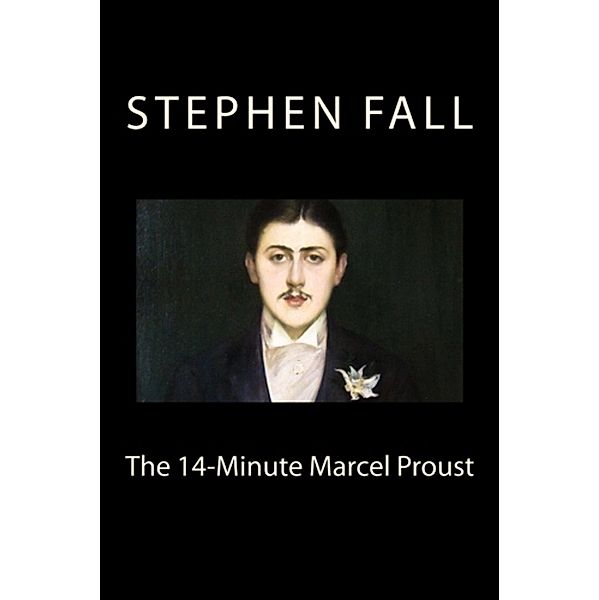 The 14-Minute Marcel Proust: A Very Short Guide to the Greatest Novel Ever Written, Stephen Fall