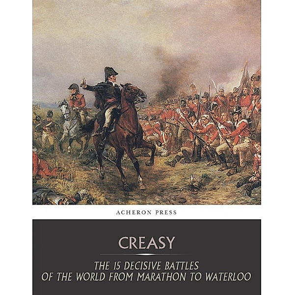 The 15 Decisive Battles of the World from Marathon to Waterloo, Edward Creasy