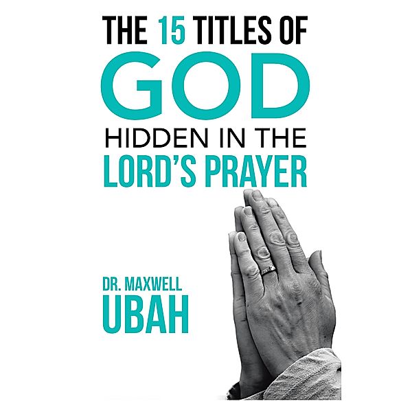 The 15 Titles of God Hidden in the Lord's Prayer, Maxwell Ubah