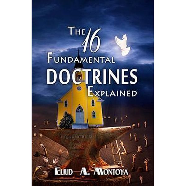 The 16 Fundamental Doctrines Explained, Eliud A Montoya