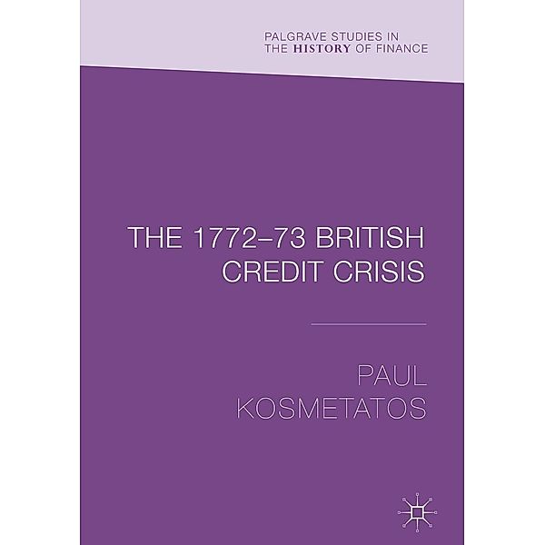 The 1772-73 British Credit Crisis / Palgrave Studies in the History of Finance, Paul Kosmetatos