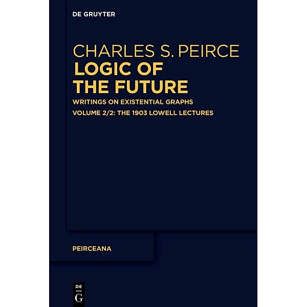 The 1903 Lowell Lectures, Charles S. Peirce: Logic of The Future. Writings on Existential Graphs / The 1903 Lowell Lectures