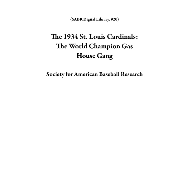 The 1934 St. Louis Cardinals: The World Champion Gas House Gang (SABR Digital Library, #20) / SABR Digital Library, Society for American Baseball Research