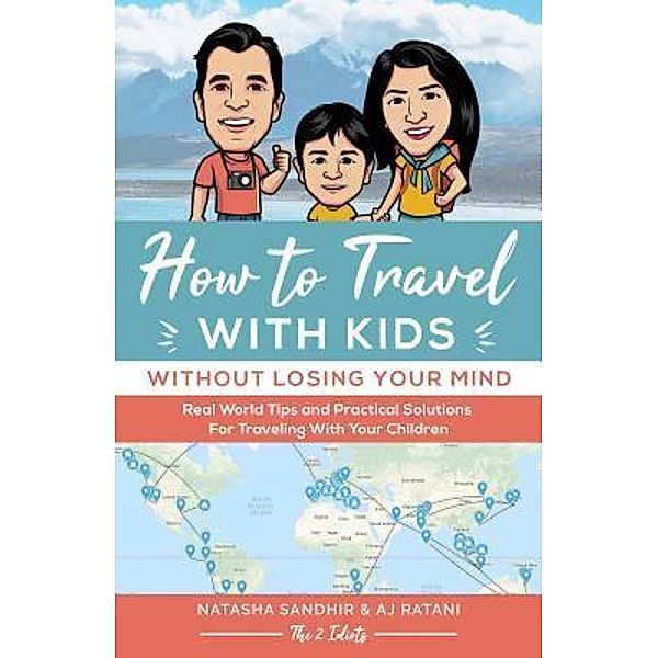 The 2 Idiots Travel Blog: How To Travel With Kids (Without Losing Your Mind) Full Color Edition, Ratani Aj, Sandhir Natasha