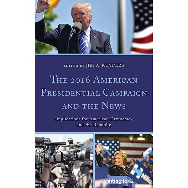 The 2016 American Presidential Campaign and the News / Lexington Studies in Political Communication