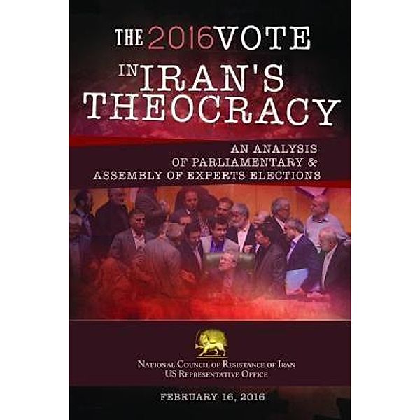 THE 2016 VOTE IN IRAN'S THEOCRACY / National Council of Resistance of Iran-US Office, Ncri U. S. Office