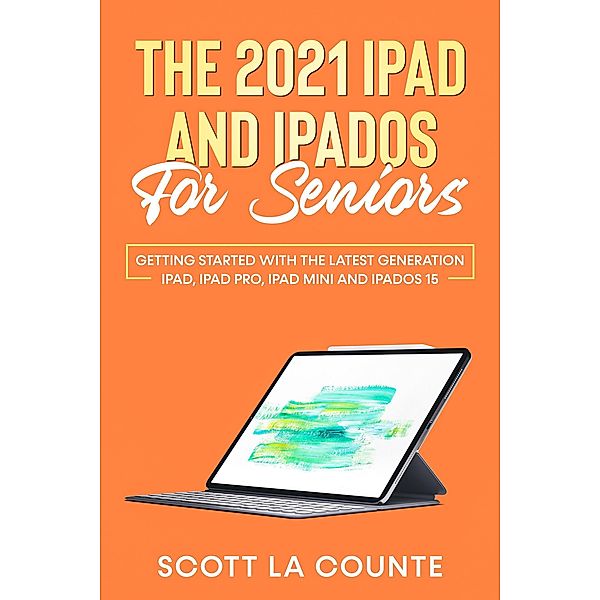 The 2021 iPad and iPadOS for Seniors: Getting Started With the Latest Generation iPad, iPad Pro, iPad mini, and iPadOS 15, Scott La Counte
