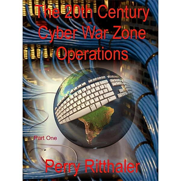 The 20th Century Cyber War Zone Operations Part One, Perry M. D. Ritthaler