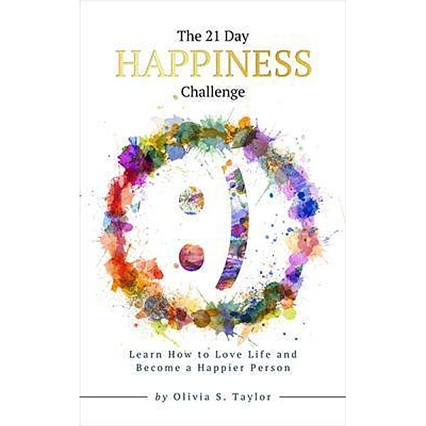 The 21 Day Happiness Challenge / Self-Improvement Challenges Bd.3, Olivia S. Taylor