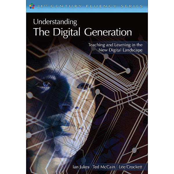 The 21st Century Fluency Series: Understanding the Digital Generation, Ted McCain, Lee Crockett, Ian Jukes