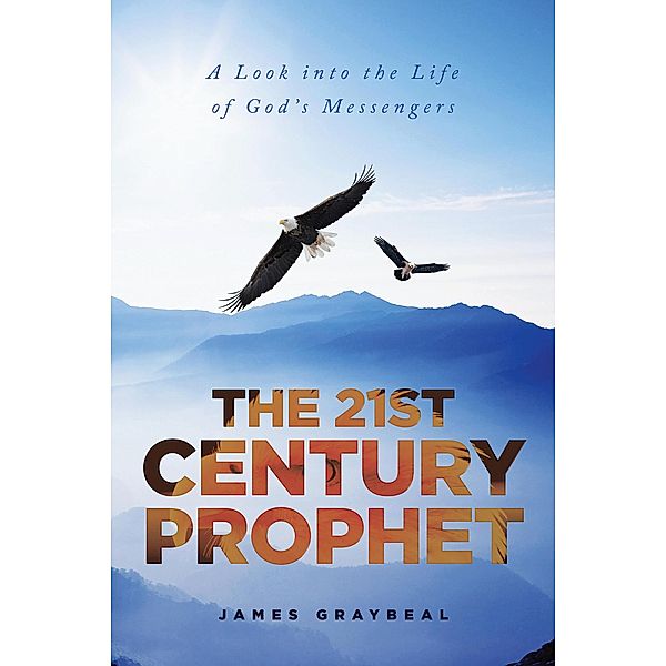 The 21st Century Prophet: A Look into the Life of God's Messengers, James Graybeal