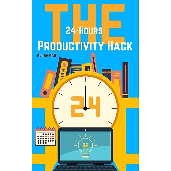 The 24-Hour Productivity Hack, Ali Ahmad