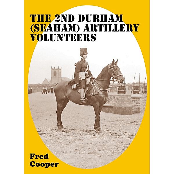 The 2nd Durham (Seaham) Artillery Volunteers: The crack artillery Corps that history forgot, Fred Cooper