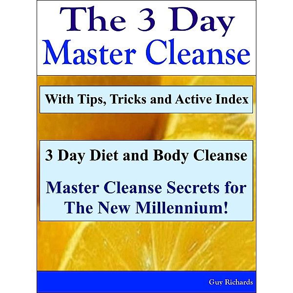 The 3 Day Master Cleanse: 3 Day Diet and Body Cleanse - Master Cleanse Secrets for The New Millennium!, Guy Richards