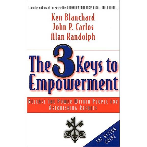 The 3 Keys to Empowerment, Ken Blanchard, John P. Carlos, Alan Randolph