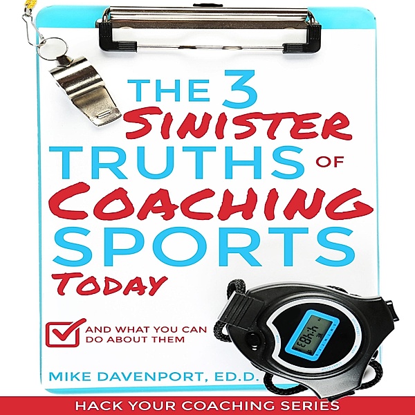The 3 Sinister Truths of Coaching Sports Today: And what you can do about them (Coaching Workbook, #1) / Coaching Workbook, Michael Davenport