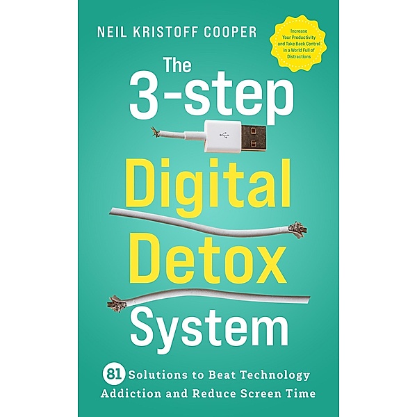 The 3-Step Digital Detox System: 81 Solutions to Beat Technology Addiction and Reduce Screen Time. Increase Your Productivity and Take Back Control in a World Full of Distractions, Neil Cooper