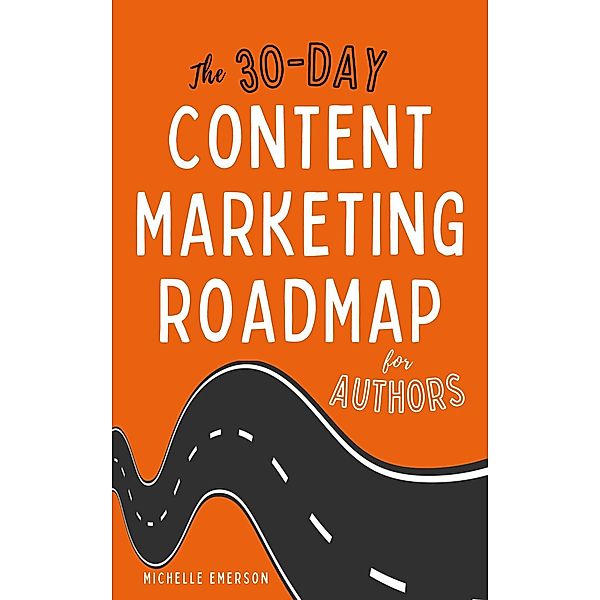 The 30-Day Content Marketing Roadmap for Authors, Michelle Emerson