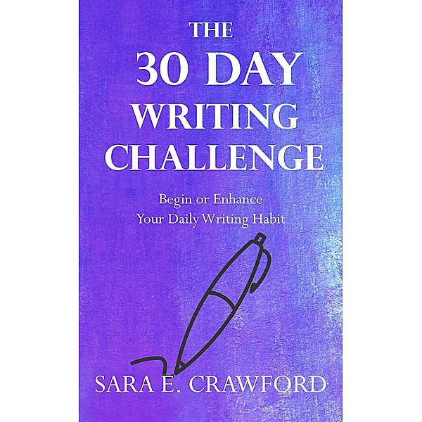 The 30-Day Writing Challenge: Begin or Enhance Your Daily Writing Habit, Sara E. Crawford