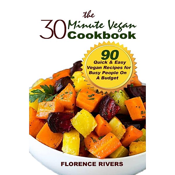 The 30-minute Vegan Cookbook: 90 Quick & Easy Vegan Recipes for Busy People On A Budget, Florence Rivers