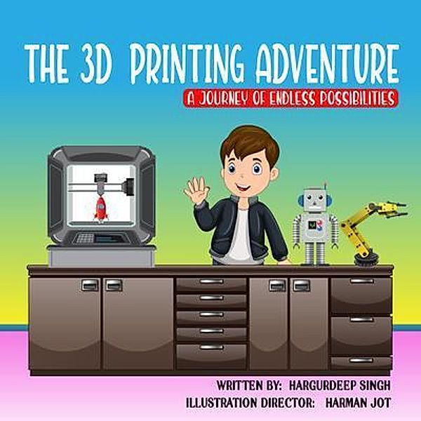 The 3D Printing Adventure, Hargurdeep Singh