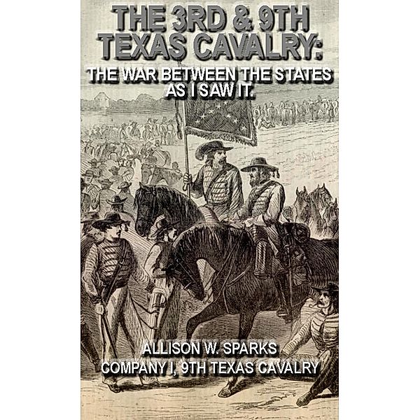 The 3rd & 9th Texas Cavalry: The War Between The States As I Saw It. (Civil War Texas Ranger & Cavalry, #7) / Civil War Texas Ranger & Cavalry, Allison W. Sparks