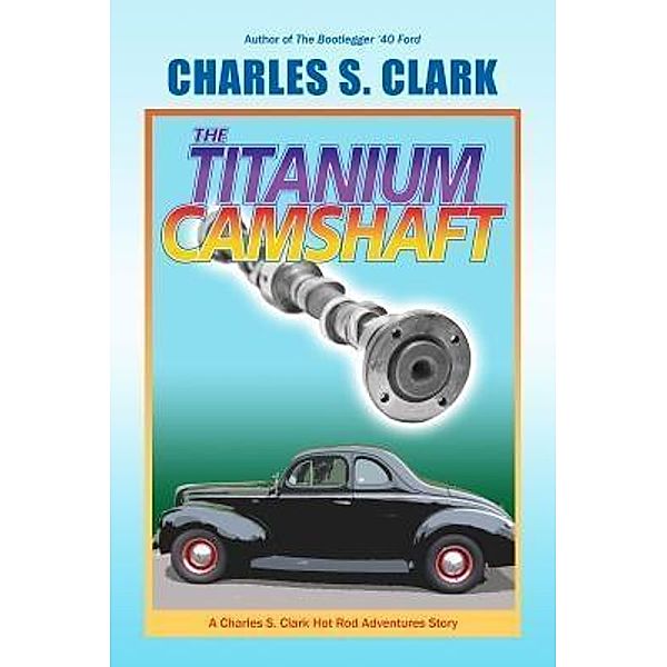 The '40 Ford Titanium Camshaft / Flathead Press LLC, Charles S. Clark