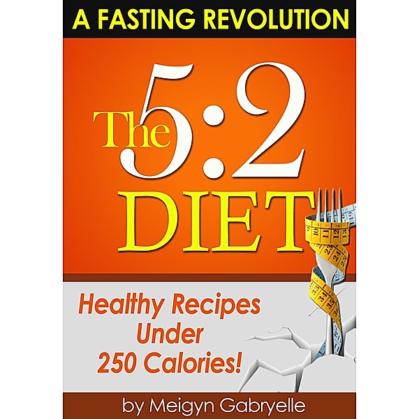The 5:2 Diet:  (A Fasting Revolution) Healthy Recipes Under 250 Calories!, Meigyn Gabryelle