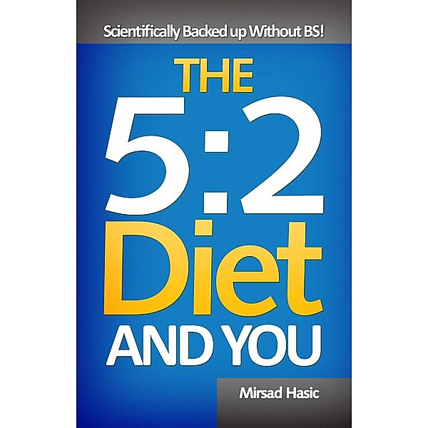 The 5:2 Diet and You - Scientifically Backed up Without BS!, Mirsad Hasic