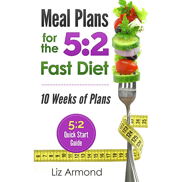 The 5:2 Fast Diet Recipes: Meal Plans for the 5:2 Fast Diet, Liz Armond
