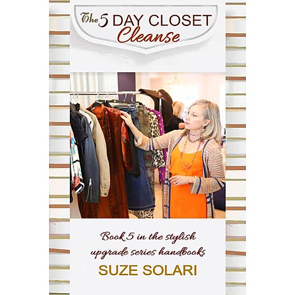 The 5 Day Closet Cleanse (Stylish Upgrade Series, #5) / Stylish Upgrade Series, Suze Solari