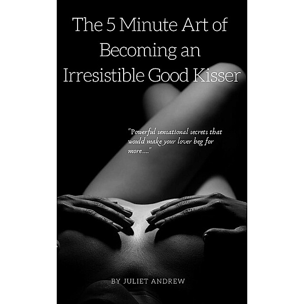 The 5 Minute Art of Becoming an Irresistible Good Kisser, Juilet Andrew