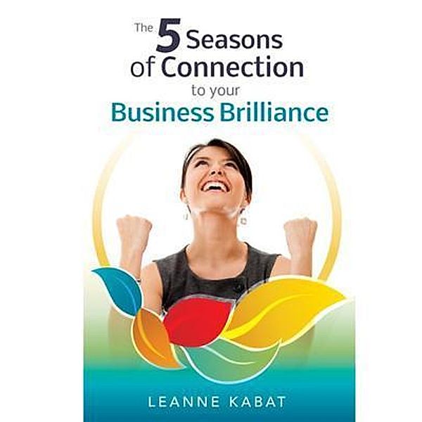 The 5 Seasons of Connection to Your Business Brilliance, Leanne Kabat