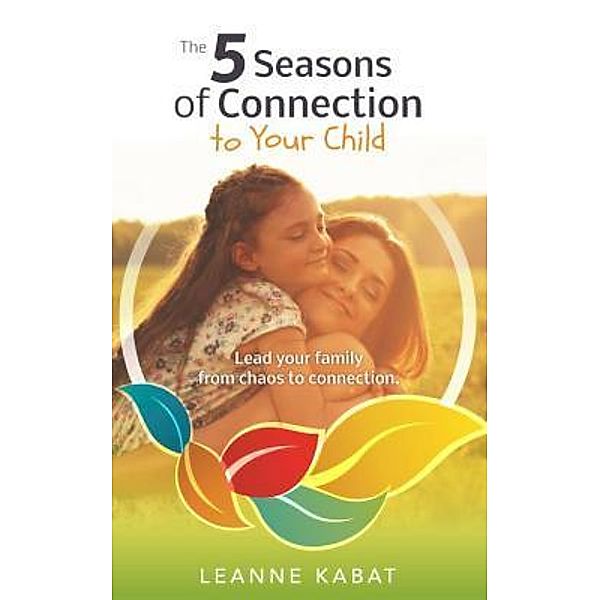 The 5 Seasons of Connection to Your Child, Leanne Kabat