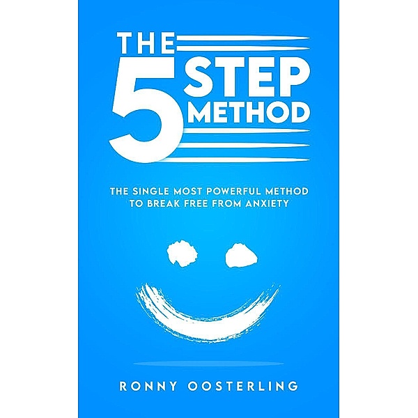 The 5 Step-Method: The Single Most Powerful Method to Break Free from Anxiety, Ronny Oosterling