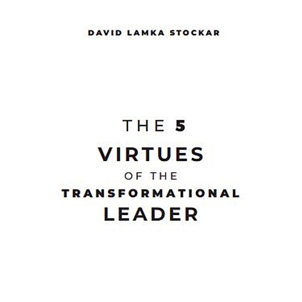 The 5 Virtues of the Transformational Leader, David Lamka
