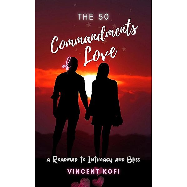 The 50 Commandments of Love: A Roadmap to Intimacy and Bliss, Vincent Kofi