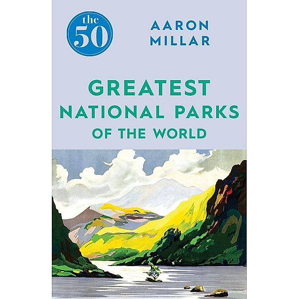 The 50 Greatest National Parks of the World / The 50, Aaron Millar