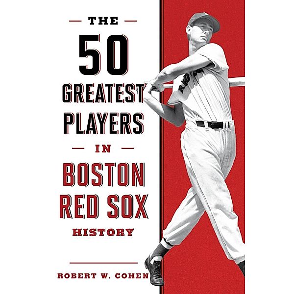 The 50 Greatest Players in Boston Red Sox History / 50 Greatest Players, Robert W. Cohen