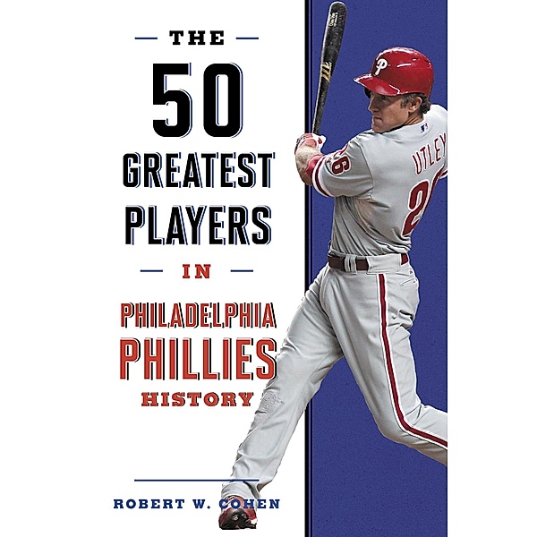 The 50 Greatest Players in Philadelphia Phillies History / 50 Greatest Players, Robert W. Cohen