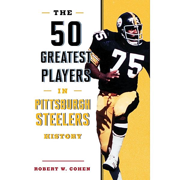 The 50 Greatest Players in Pittsburgh Steelers History / 50 Greatest Players, Robert W. Cohen