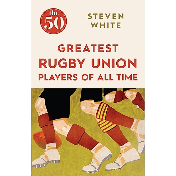 The 50 Greatest Rugby Union Players of All Time / The 50, Steven White