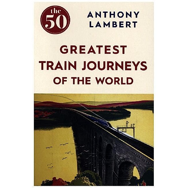 The 50 Greatest Train Journeys of the World, Anthony Lambert