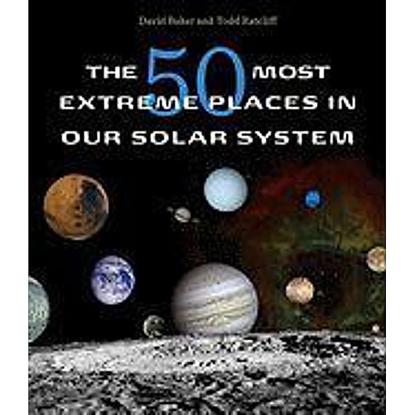 The 50 Most Extreme Places in Our Solar System, David Baker, Todd Ratcliff