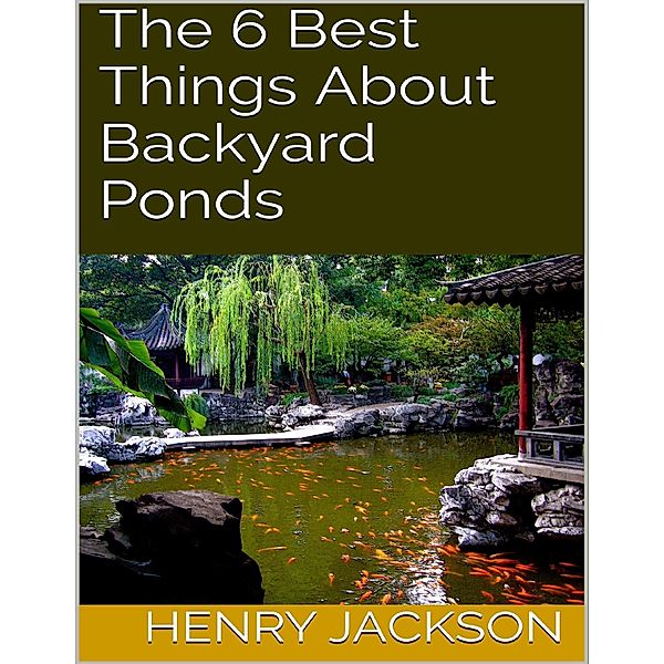 The 6 Best Things About Backyard Ponds, Henry Jackson