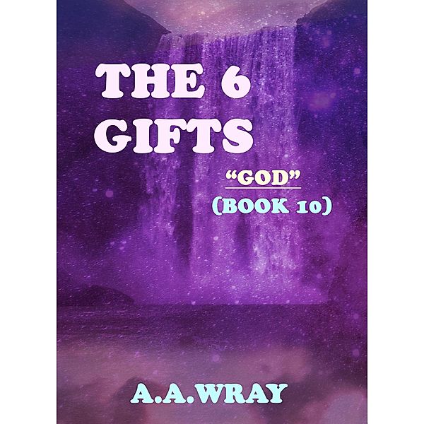 The 6 Gifts - GOD - Book 10 / The 6 Gifts, A. A Wray