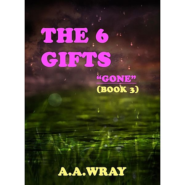 The 6 Gifts - Gone - Book 3 / The 6 Gifts, A. A Wray